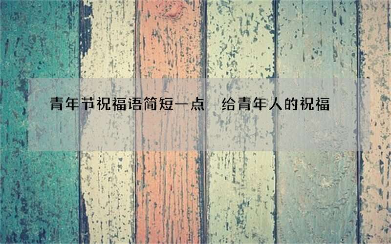 青年节祝福语简短一点 给青年人的祝福